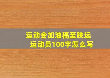 运动会加油稿至跳远运动员100字怎么写