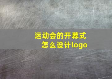 运动会的开幕式怎么设计logo