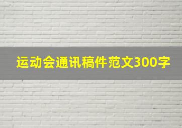 运动会通讯稿件范文300字