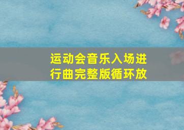 运动会音乐入场进行曲完整版循环放