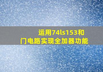 运用74ls153和门电路实现全加器功能