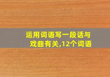 运用词语写一段话与戏曲有关,12个词语