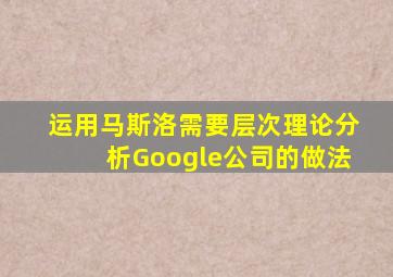 运用马斯洛需要层次理论分析Google公司的做法