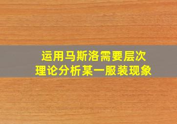 运用马斯洛需要层次理论分析某一服装现象