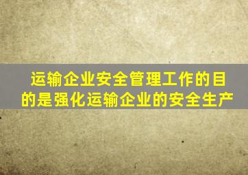 运输企业安全管理工作的目的是强化运输企业的安全生产