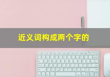 近义词构成两个字的