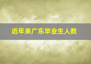 近年来广东毕业生人数