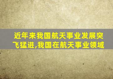 近年来我国航天事业发展突飞猛进,我国在航天事业领域