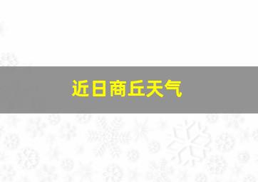 近日商丘天气