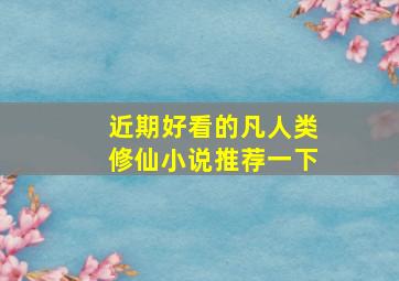 近期好看的凡人类修仙小说推荐一下