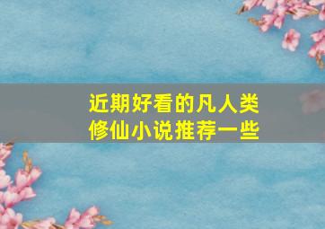 近期好看的凡人类修仙小说推荐一些