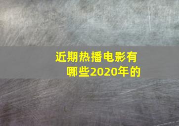 近期热播电影有哪些2020年的