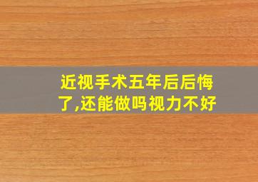 近视手术五年后后悔了,还能做吗视力不好