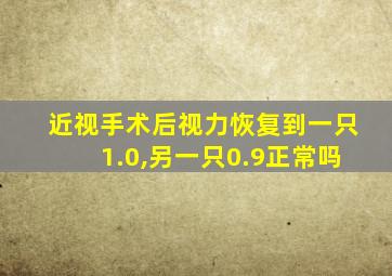 近视手术后视力恢复到一只1.0,另一只0.9正常吗