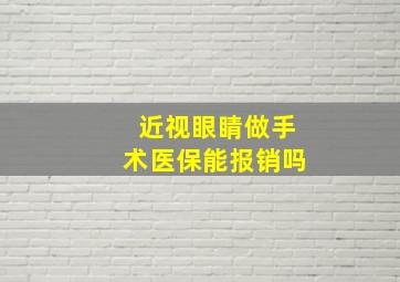 近视眼睛做手术医保能报销吗