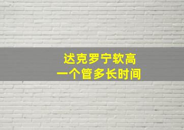 迖克罗宁软高一个管多长时间