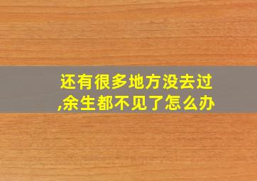 还有很多地方没去过,余生都不见了怎么办