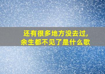 还有很多地方没去过,余生都不见了是什么歌