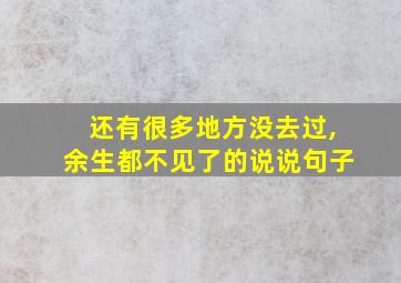 还有很多地方没去过,余生都不见了的说说句子