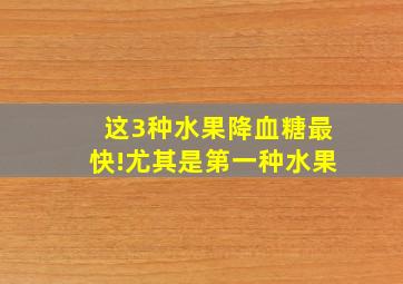 这3种水果降血糖最快!尤其是第一种水果