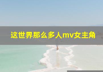 这世界那么多人mv女主角