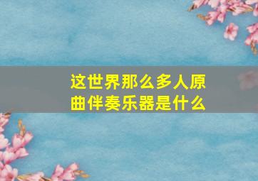 这世界那么多人原曲伴奏乐器是什么