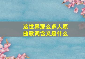 这世界那么多人原曲歌词含义是什么