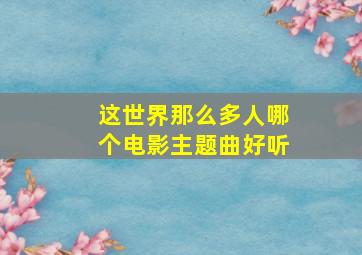 这世界那么多人哪个电影主题曲好听