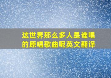 这世界那么多人是谁唱的原唱歌曲呢英文翻译