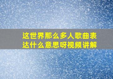 这世界那么多人歌曲表达什么意思呀视频讲解