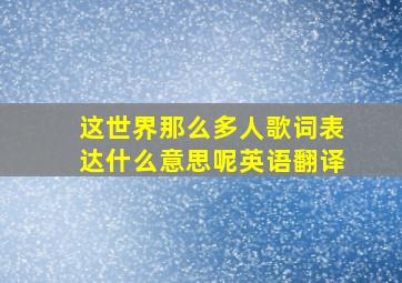 这世界那么多人歌词表达什么意思呢英语翻译