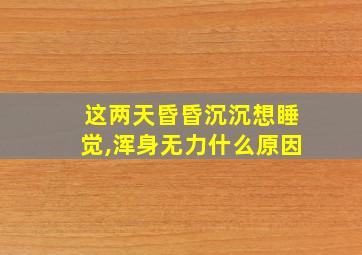 这两天昏昏沉沉想睡觉,浑身无力什么原因