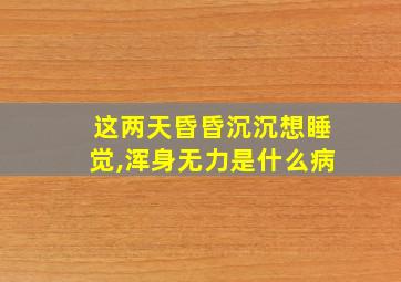 这两天昏昏沉沉想睡觉,浑身无力是什么病