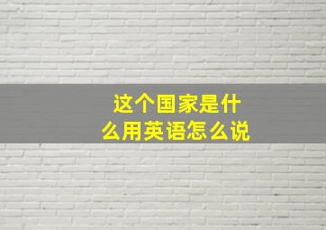 这个国家是什么用英语怎么说