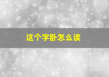 这个字卧怎么读