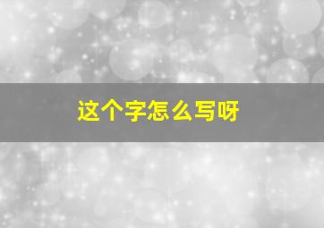 这个字怎么写呀