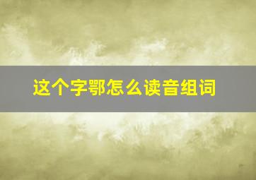 这个字鄂怎么读音组词