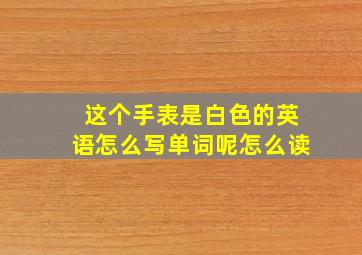 这个手表是白色的英语怎么写单词呢怎么读