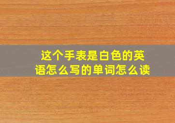 这个手表是白色的英语怎么写的单词怎么读