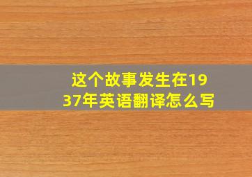 这个故事发生在1937年英语翻译怎么写