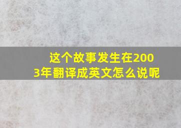 这个故事发生在2003年翻译成英文怎么说呢