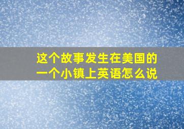 这个故事发生在美国的一个小镇上英语怎么说