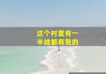 这个村里有一半娃都有我的