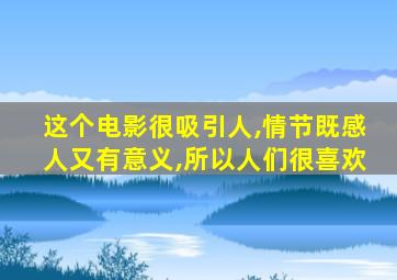 这个电影很吸引人,情节既感人又有意义,所以人们很喜欢