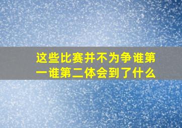 这些比赛并不为争谁第一谁第二体会到了什么