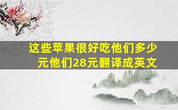 这些苹果很好吃他们多少元他们28元翻译成英文