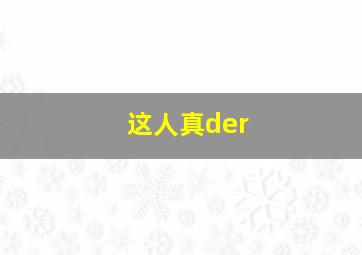 这人真der