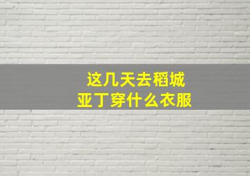 这几天去稻城亚丁穿什么衣服