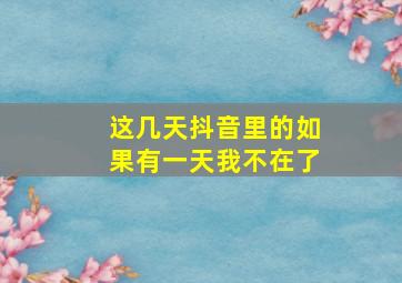 这几天抖音里的如果有一天我不在了