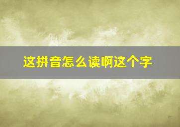 这拼音怎么读啊这个字